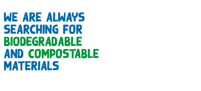 WE ARE ALWAYS SEARCHING FOR BIODEGRADABLE AND COMPOSTABLE MATERIALS