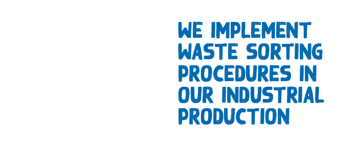 WE IMPLEMENT WASTE SORTING PROCEDURES IN OUR INDUSTRIAL PRODUCTION