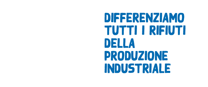 DIFFERENZIAMO TUTTI I RIFIUTI DELLA PRODUZIONE INDUSTRIALE